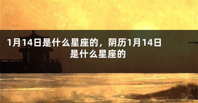1月14日是什么星座的，阴历1月14日是什么星座的