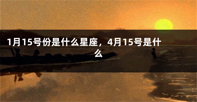 1月15号份是什么星座，4月15号是什么