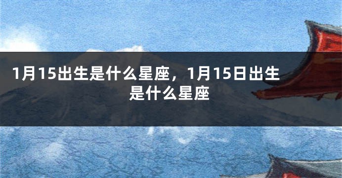 1月15出生是什么星座，1月15日出生是什么星座