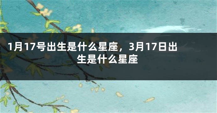 1月17号出生是什么星座，3月17日出生是什么星座