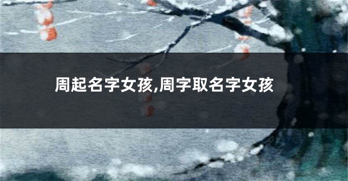 周起名字女孩,周字取名字女孩
