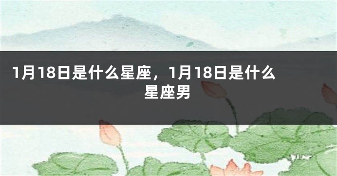 1月18日是什么星座，1月18日是什么星座男