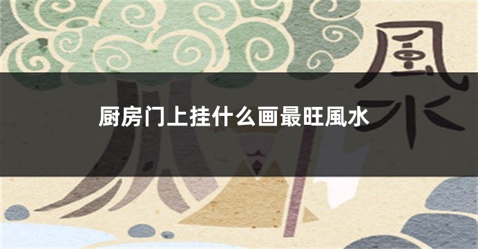厨房门上挂什么画最旺風水