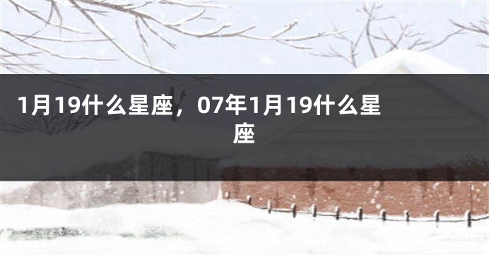 1月19什么星座，07年1月19什么星座
