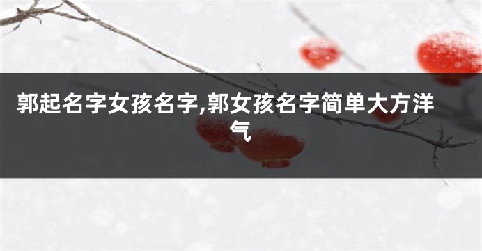 郭起名字女孩名字,郭女孩名字简单大方洋气