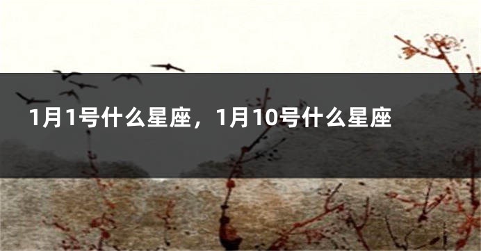 1月1号什么星座，1月10号什么星座