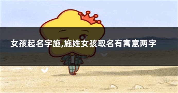 女孩起名字施,施姓女孩取名有寓意两字