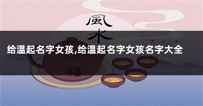 给温起名字女孩,给温起名字女孩名字大全