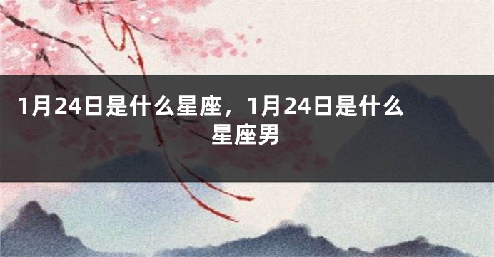 1月24日是什么星座，1月24日是什么星座男