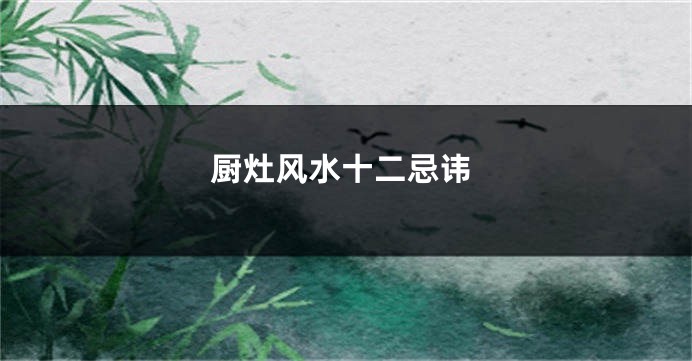 厨灶风水十二忌讳