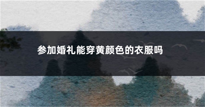 参加婚礼能穿黄颜色的衣服吗