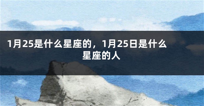 1月25是什么星座的，1月25日是什么星座的人
