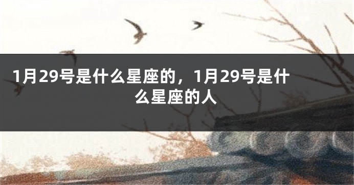 1月29号是什么星座的，1月29号是什么星座的人