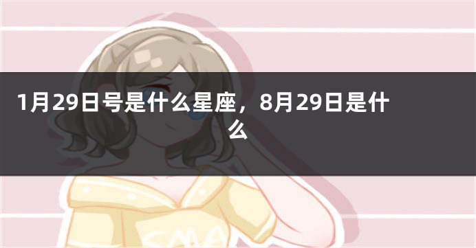 1月29日号是什么星座，8月29日是什么