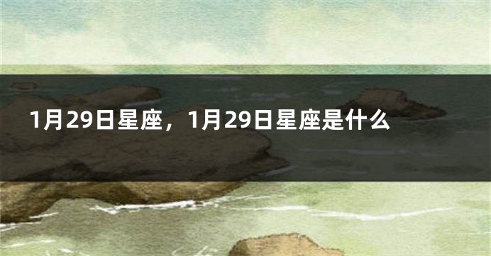1月29日星座，1月29日星座是什么