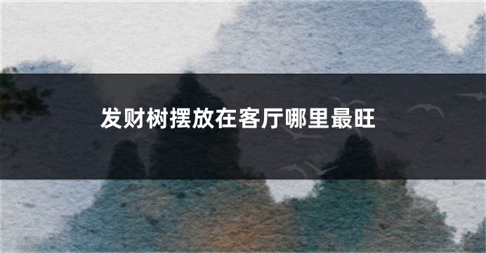 发财树摆放在客厅哪里最旺