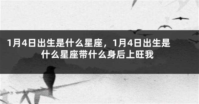 1月4日出生是什么星座，1月4日出生是什么星座带什么身后上旺我
