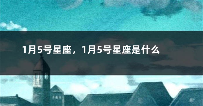 1月5号星座，1月5号星座是什么