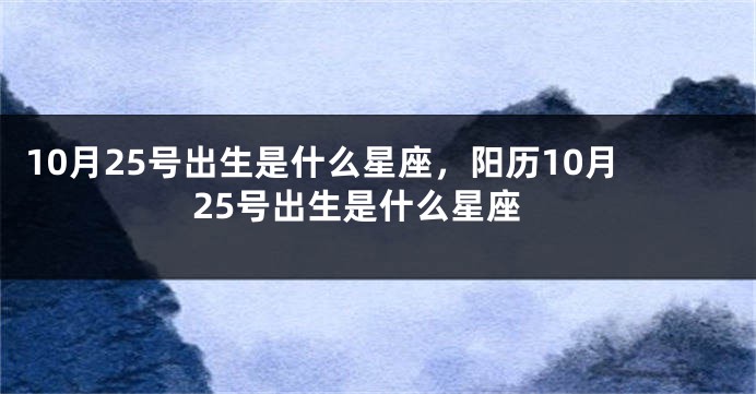 10月25号出生是什么星座，阳历10月25号出生是什么星座