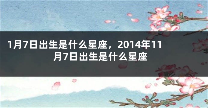 1月7日出生是什么星座，2014年11月7日出生是什么星座