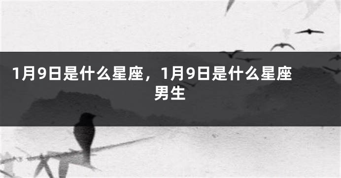 1月9日是什么星座，1月9日是什么星座男生