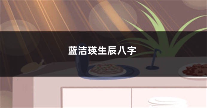 蓝洁瑛生辰八字