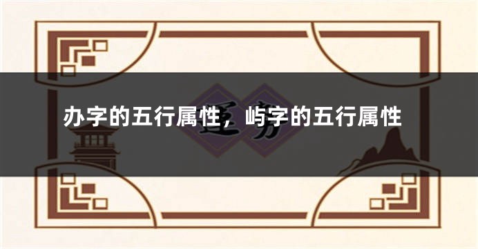 办字的五行属性，屿字的五行属性