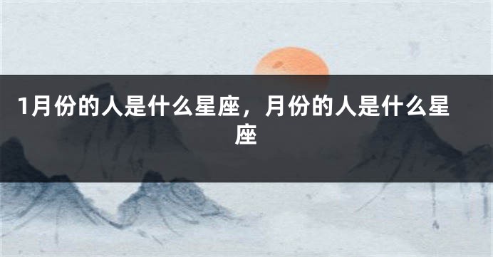 1月份的人是什么星座，月份的人是什么星座
