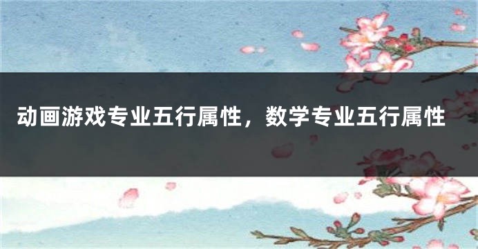 动画游戏专业五行属性，数学专业五行属性