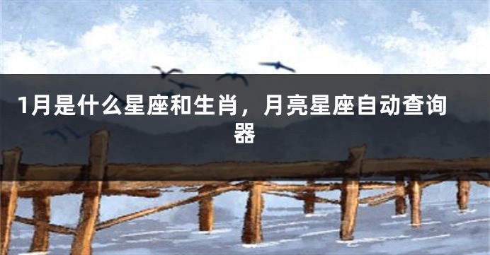 1月是什么星座和生肖，月亮星座自动查询器
