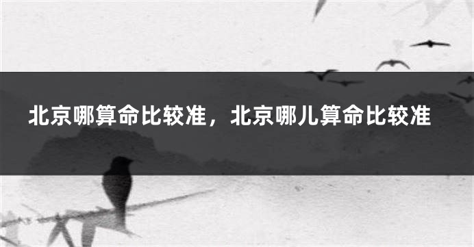 北京哪算命比较准，北京哪儿算命比较准