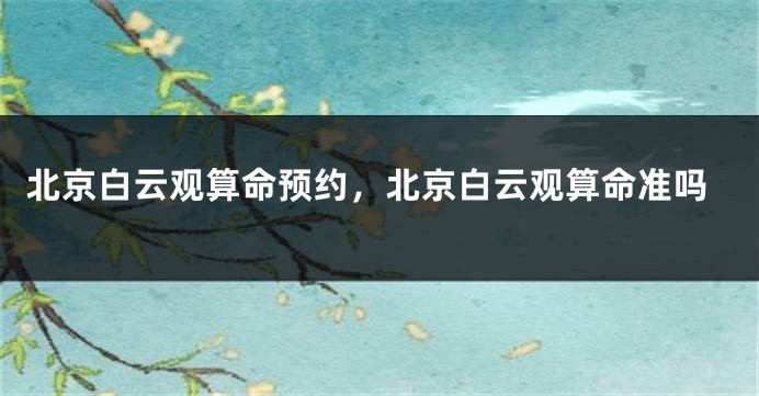 北京白云观算命预约，北京白云观算命准吗