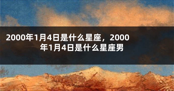 2000年1月4日是什么星座，2000年1月4日是什么星座男