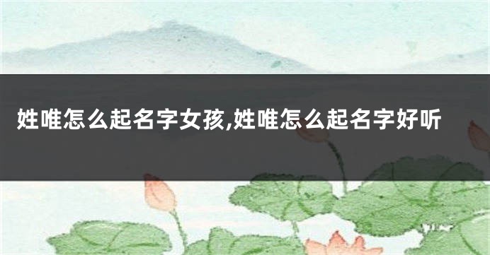 姓唯怎么起名字女孩,姓唯怎么起名字好听