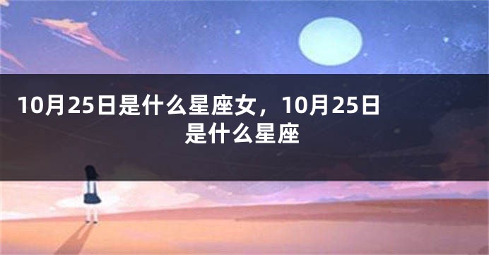 10月25日是什么星座女，10月25日是什么星座