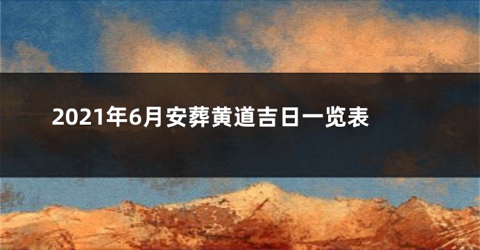 2021年6月安葬黄道吉日一览表