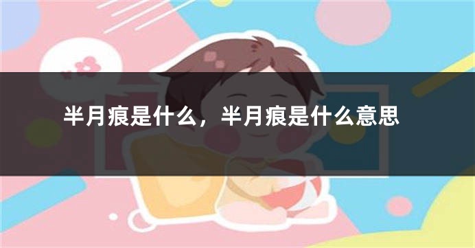 半月痕是什么，半月痕是什么意思