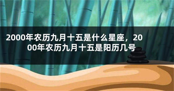 2000年农历九月十五是什么星座，2000年农历九月十五是阳历几号