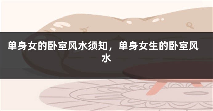 单身女的卧室风水须知，单身女生的卧室风水