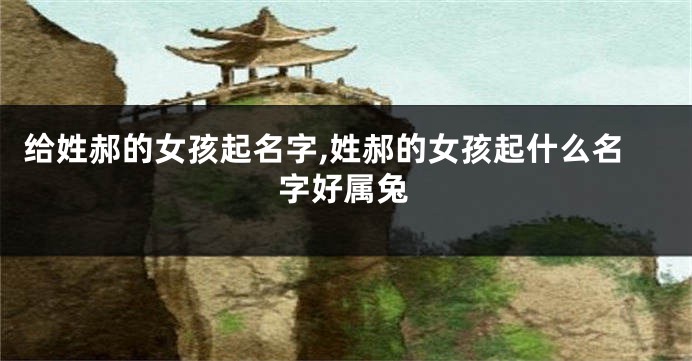 给姓郝的女孩起名字,姓郝的女孩起什么名字好属兔