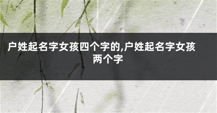 户姓起名字女孩四个字的,户姓起名字女孩两个字