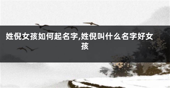姓倪女孩如何起名字,姓倪叫什么名字好女孩