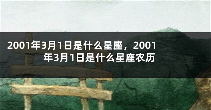 2001年3月1日是什么星座，2001年3月1日是什么星座农历