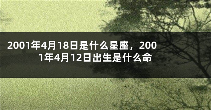 2001年4月18日是什么星座，2001年4月12日出生是什么命