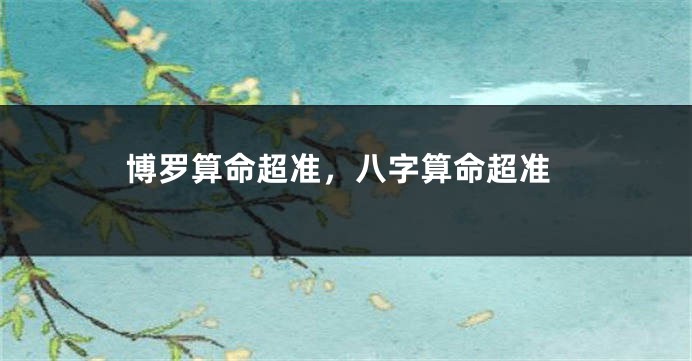 博罗算命超准，八字算命超准