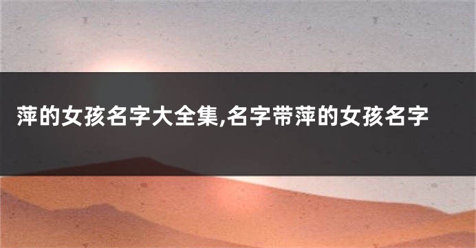 萍的女孩名字大全集,名字带萍的女孩名字