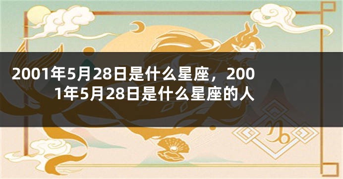 2001年5月28日是什么星座，2001年5月28日是什么星座的人