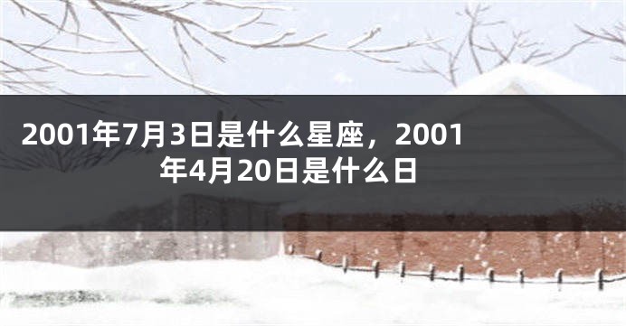 2001年7月3日是什么星座，2001年4月20日是什么日