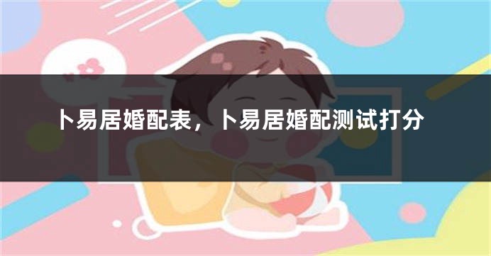 卜易居婚配表，卜易居婚配测试打分