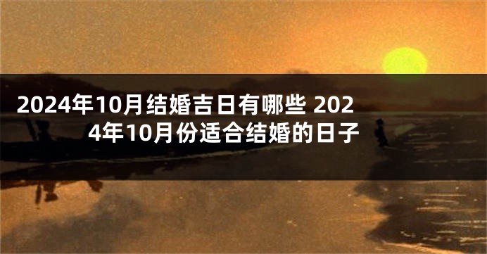 2024年10月结婚吉日有哪些 2024年10月份适合结婚的日子